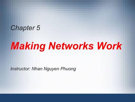 Chapter 5 Making Networks Work Instructor: Nhan Nguyen Phuong.