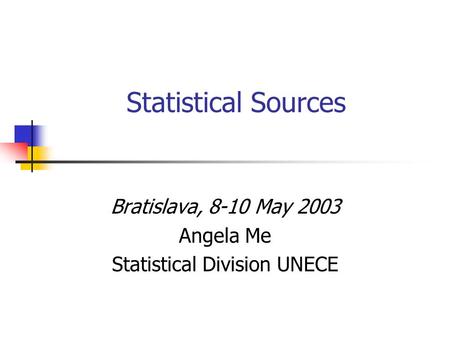 Statistical Sources Bratislava, 8-10 May 2003 Angela Me Statistical Division UNECE.
