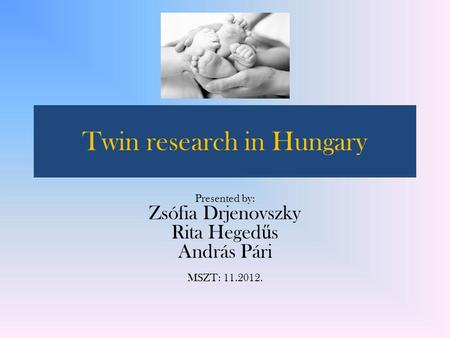 Twin research in Hungary Presented by: Zsófia Drjenovszky Rita Heged ű s András Pári MSZT: 11.2012.