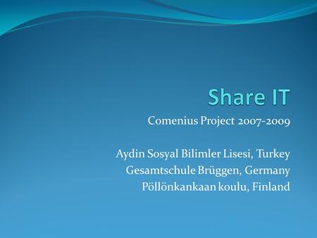 Comenius Project 2007-2009 Aydin Sosyal Bilimler Lisesi, Turkey Gesamtschule Brüggen, Germany Pöllönkankaan koulu, Finland.