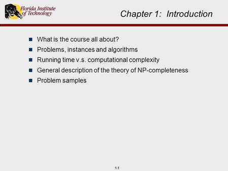 1.1 Chapter 1: Introduction What is the course all about? Problems, instances and algorithms Running time v.s. computational complexity General description.