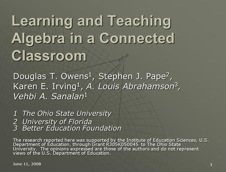 June 11, 2008 1 Learning and Teaching Algebra in a Connected Classroom Douglas T. Owens 1, Stephen J. Pape 2, Karen E. Irving 1, A. Louis Abrahamson 3,