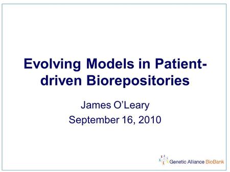 Evolving Models in Patient- driven Biorepositories James O’Leary September 16, 2010.