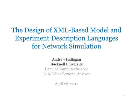 The Design of XML-Based Model and Experiment Description Languages for Network Simulation Andrew Hallagan Bucknell University Dept. of Computer Science.