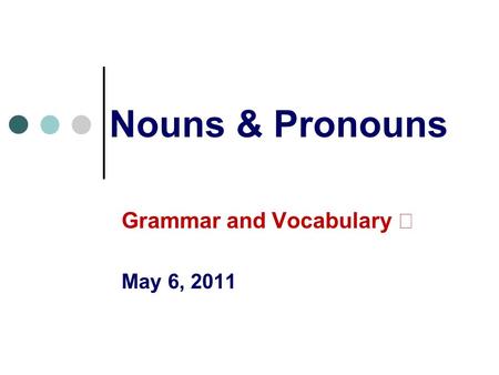 Nouns & Pronouns Grammar and Vocabulary Ⅰ May 6, 2011.