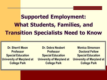 Supported Employment: What Students, Families, and Transition Specialists Need to Know Dr. Debra Neubert Professor Special Education University of Maryland.