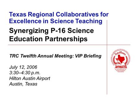 Texas Regional Collaboratives for Excellence in Science Teaching TRC Twelfth Annual Meeting: VIP Briefing July 12, 2006 3:30–4:30 p.m. Hilton Austin Airport.