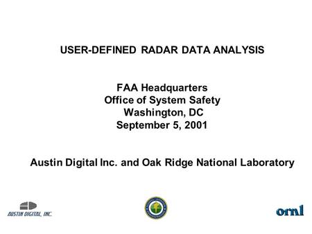 USER-DEFINED RADAR DATA ANALYSIS FAA Headquarters Office of System Safety Washington, DC September 5, 2001 Austin Digital Inc. and Oak Ridge National Laboratory.
