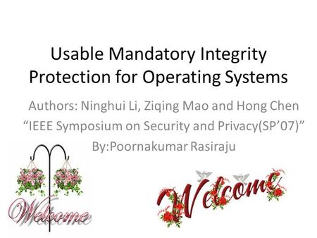 Usable Mandatory Integrity Protection for Operating Systems Authors: Ninghui Li, Ziqing Mao and Hong Chen “IEEE Symposium on Security and Privacy(SP’07)”