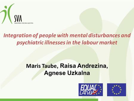 Integration of people with mental disturbances and psychiatric illnesses in the labour market M a ris Taube, Raisa Andrezina, Agnese Uzkalna.