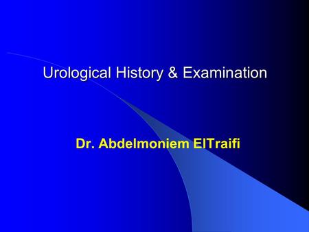 Urological History & Examination Dr. Abdelmoniem ElTraifi.
