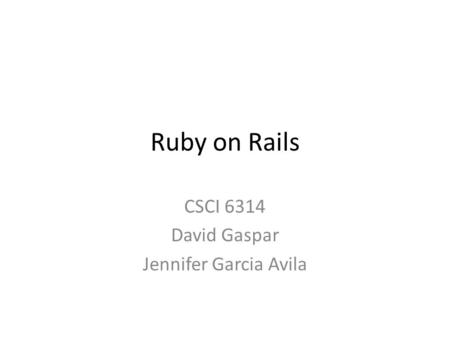 Ruby on Rails CSCI 6314 David Gaspar Jennifer Garcia Avila.