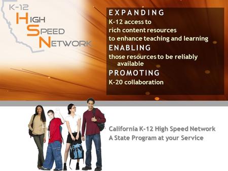 California K-12 High Speed Network A State Program at your Service EXPANDING K-12 access to rich content resources to enhance teaching and learning ENABLING.