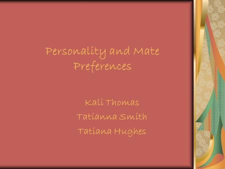 Personality and Mate Preferences Kali Thomas Tatianna Smith Tatiana Hughes.