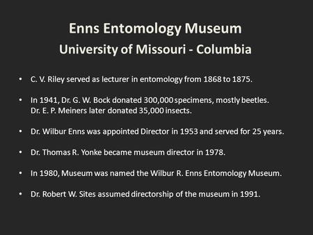 Enns Entomology Museum University of Missouri - Columbia C. V. Riley served as lecturer in entomology from 1868 to 1875. In 1941, Dr. G. W. Bock donated.