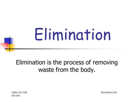 Elimination Elimination is the process of removing waste from the body. Hubbs Pre-CNA Elimination Unit SP2-AP2.