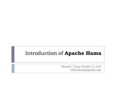 Introduction of Apache Hama Edward J. Yoon, October 11, 2011.