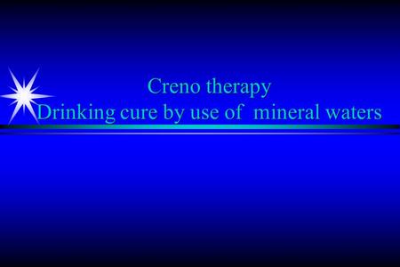 Creno therapy Drinking cure by use of mineral waters.