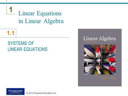1 1.1 © 2012 Pearson Education, Inc. Linear Equations in Linear Algebra SYSTEMS OF LINEAR EQUATIONS.