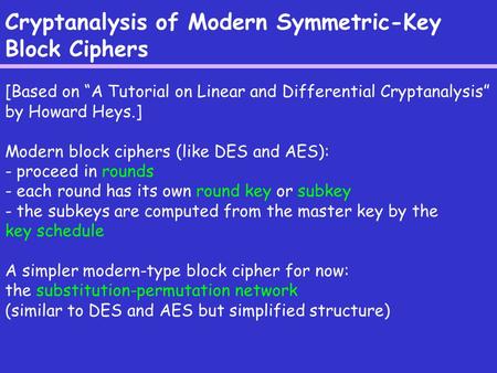 Cryptanalysis of Modern Symmetric-Key Block Ciphers [Based on “A Tutorial on Linear and Differential Cryptanalysis” by Howard Heys.] Modern block ciphers.