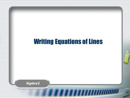 Algebra II Writing Equations of Lines. Algebra II Equations of Lines There are three main equations of lines that we use:  Slope-Intercept – if you know.