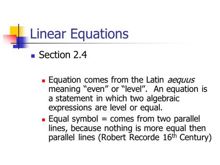 Linear Equations Section 2.4 Equation comes from the Latin aequus meaning “even” or “level”. An equation is a statement in which two algebraic expressions.