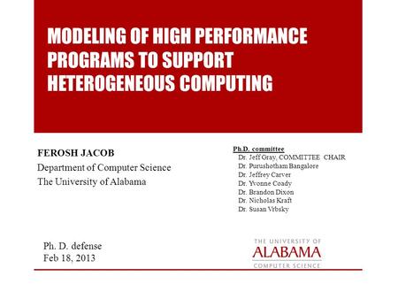 MODELING OF HIGH PERFORMANCE PROGRAMS TO SUPPORT HETEROGENEOUS COMPUTING FEROSH JACOB Department of Computer Science The University of Alabama Ph. D. defense.