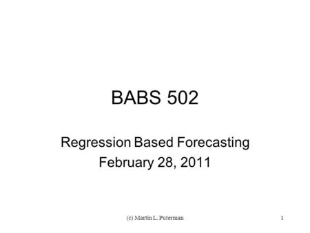 (c) Martin L. Puterman1 BABS 502 Regression Based Forecasting February 28, 2011.