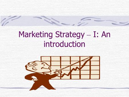 Marketing Strategy – I: An introduction Learning Objectives Demonstrate an understanding of the marketing concept. Describe the role of marketing. Appreciate.