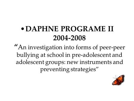 DAPHNE PROGRAME II 2004-2008 “ A n investigation into forms of peer-peer bullying at school in pre-adolescent and adolescent groups: new instruments and.