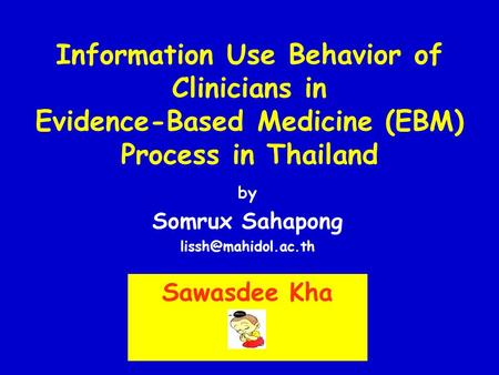 Information Use Behavior of Clinicians in Evidence-Based Medicine (EBM) Process in Thailand by Somrux Sahapong Sawasdee Kha.