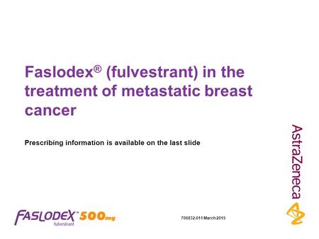 Faslodex® (fulvestrant) in the treatment of metastatic breast cancer Prescribing information is available on the last slide 706832.011 March 2015.