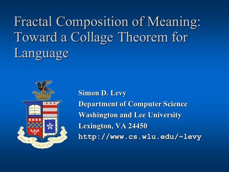 Fractal Composition of Meaning: Toward a Collage Theorem for Language Simon D. Levy Department of Computer Science Washington and Lee University Lexington,