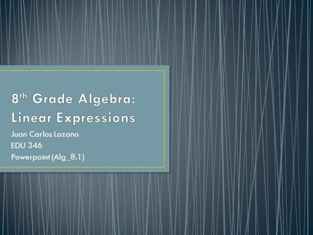 Juan Carlos Lozano EDU 346 Powerpoint (Alg_8.1). 8 th grade Algebra Class Linear equations with one, or more variables Demonstrate in class, non-linear.