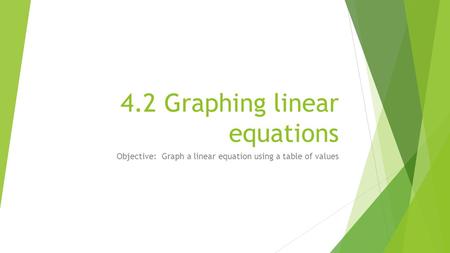 4.2 Graphing linear equations Objective: Graph a linear equation using a table of values.