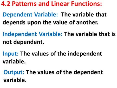 4.2 Patterns and Linear Functions: Independent Variable: The variable that is not dependent. Dependent Variable: The variable that depends upon the value.