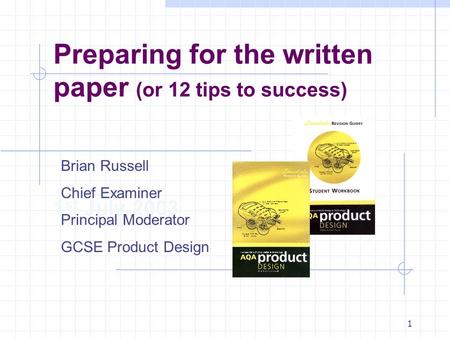 1 Preparing for the written paper (or 12 tips to success) 1 st July 2003 Brian Russell Chief Examiner Principal Moderator GCSE Product Design.