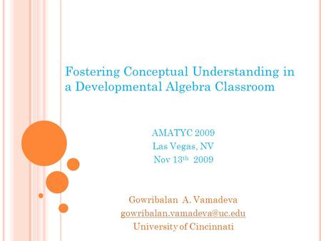 Fostering Conceptual Understanding in a Developmental Algebra Classroom AMATYC 2009 Las Vegas, NV Nov 13 th 2009 Gowribalan A. Vamadeva