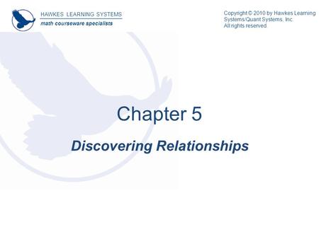HAWKES LEARNING SYSTEMS math courseware specialists Discovering Relationships Chapter 5 Copyright © 2010 by Hawkes Learning Systems/Quant Systems, Inc.