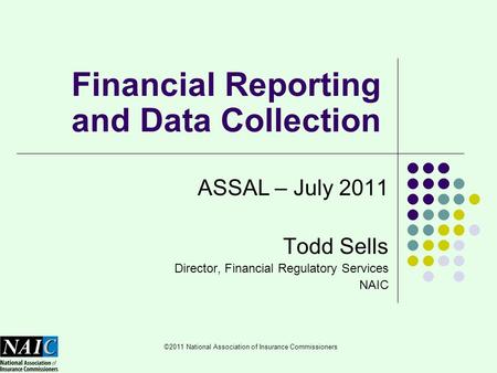 ©2011 National Association of Insurance Commissioners Financial Reporting and Data Collection ASSAL – July 2011 Todd Sells Director, Financial Regulatory.