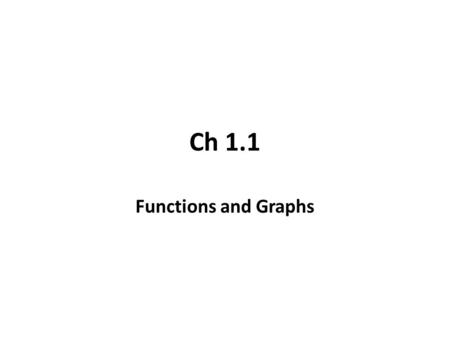 Ch 1.1 Functions and Graphs. Functions Functions are useful not only in Calculus but in nearby every field students may pursue. We employ celebrated “