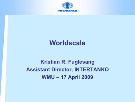 Worldscale Kristian R. Fuglesang Assistant Director, INTERTANKO WMU – 17 April 2009.