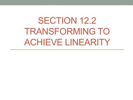 Section 12.2 Transforming to Achieve Linearity