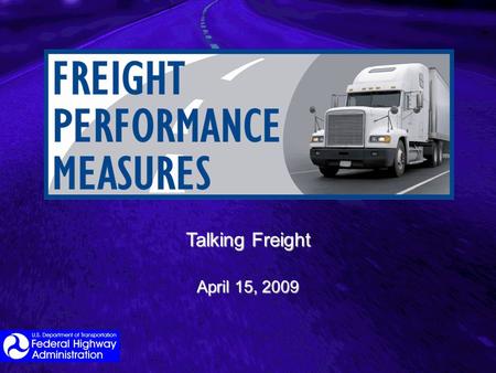 Talking Freight April 15, 2009. General Themes Seen in Reauthorization Proposals/Positions Defining a federal role in freight and goods movement given.
