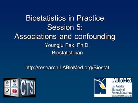 Biostatistics in Practice Session 5: Associations and confounding Youngju Pak, Ph.D. Biostatisticianhttp://research.LABioMed.org/Biostat 1.