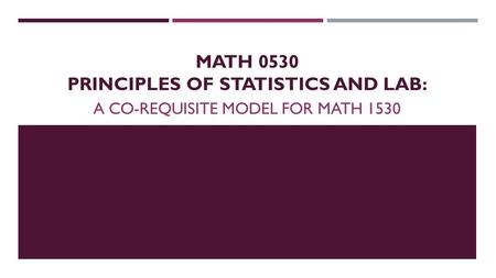 MATH 0530 PRINCIPLES OF STATISTICS AND LAB: A CO-REQUISITE MODEL FOR MATH 1530.