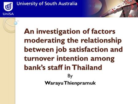 An investigation of factors moderating the relationship between job satisfaction and turnover intention among bank’s staff in Thailand By Warayu Thienpramuk.