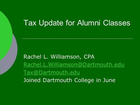 Tax Update for Alumni Classes Rachel L. Williamson, CPA  Joined Dartmouth College in June.