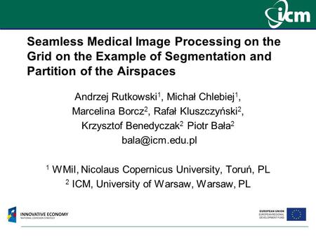 Seamless Medical Image Processing on the Grid on the Example of Segmentation and Partition of the Airspaces Andrzej Rutkowski 1, Michał Chlebiej 1, Marcelina.