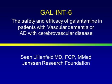GAL-INT-6 The safety and efficacy of galantamine in patients with Vascular dementia or AD with cerebrovascular disease Sean Lilienfeld MD, FCP, MMed Janssen.